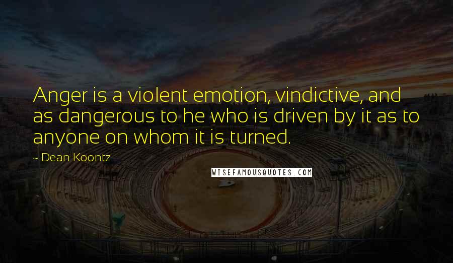 Dean Koontz Quotes: Anger is a violent emotion, vindictive, and as dangerous to he who is driven by it as to anyone on whom it is turned.