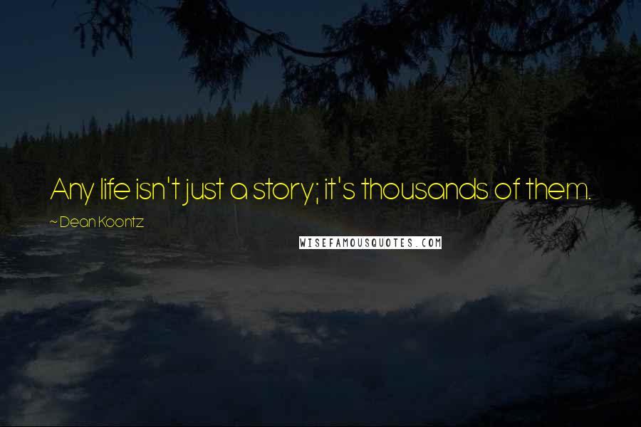 Dean Koontz Quotes: Any life isn't just a story; it's thousands of them.