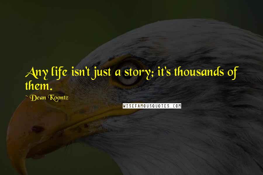 Dean Koontz Quotes: Any life isn't just a story; it's thousands of them.