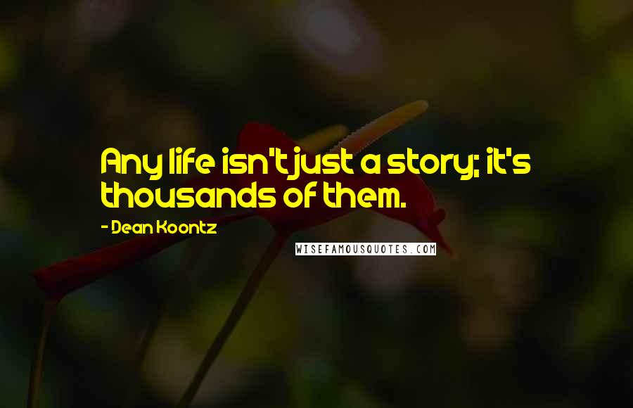 Dean Koontz Quotes: Any life isn't just a story; it's thousands of them.