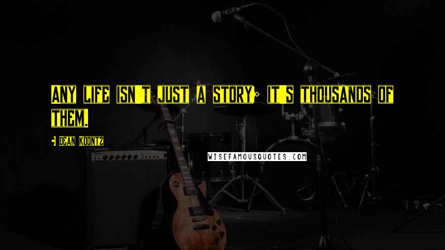 Dean Koontz Quotes: Any life isn't just a story; it's thousands of them.