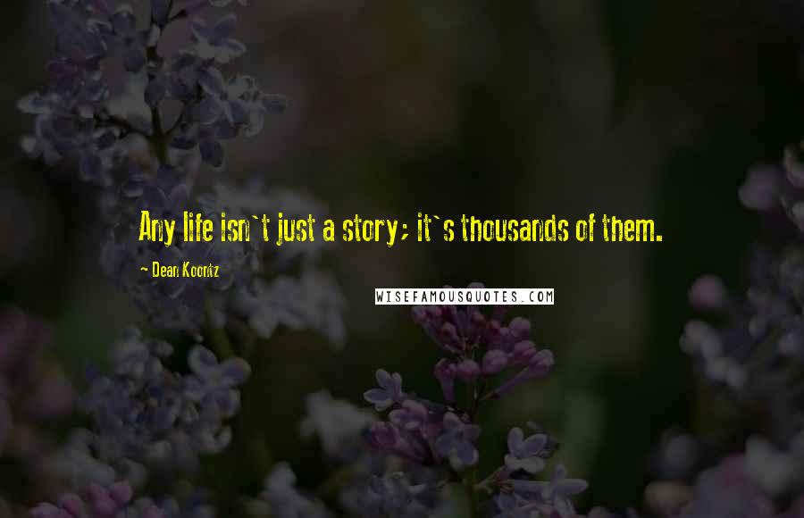 Dean Koontz Quotes: Any life isn't just a story; it's thousands of them.