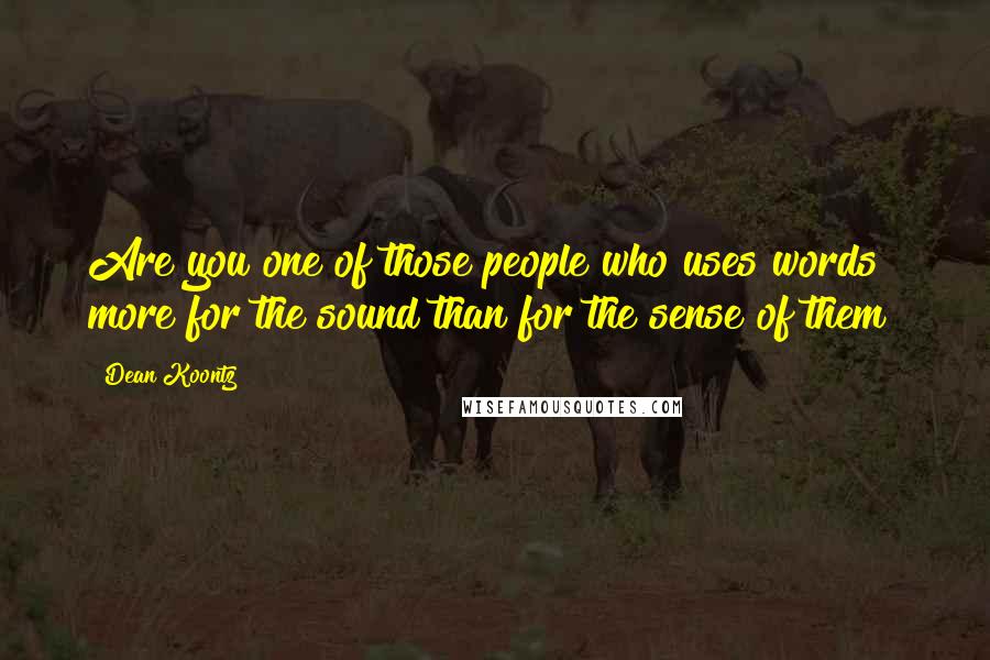 Dean Koontz Quotes: Are you one of those people who uses words more for the sound than for the sense of them?