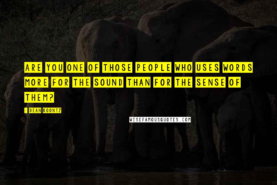 Dean Koontz Quotes: Are you one of those people who uses words more for the sound than for the sense of them?