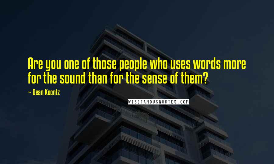 Dean Koontz Quotes: Are you one of those people who uses words more for the sound than for the sense of them?