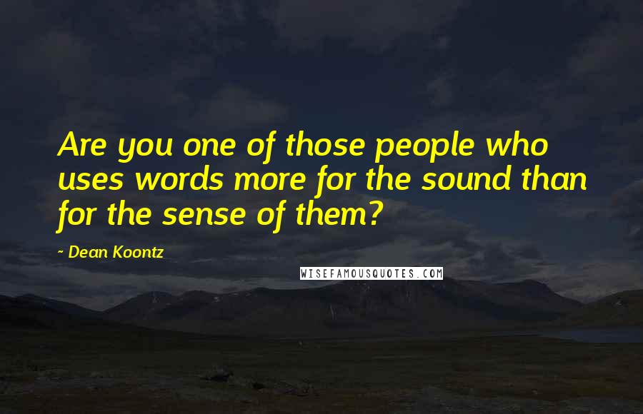 Dean Koontz Quotes: Are you one of those people who uses words more for the sound than for the sense of them?