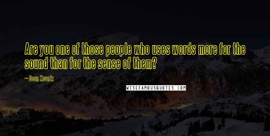 Dean Koontz Quotes: Are you one of those people who uses words more for the sound than for the sense of them?