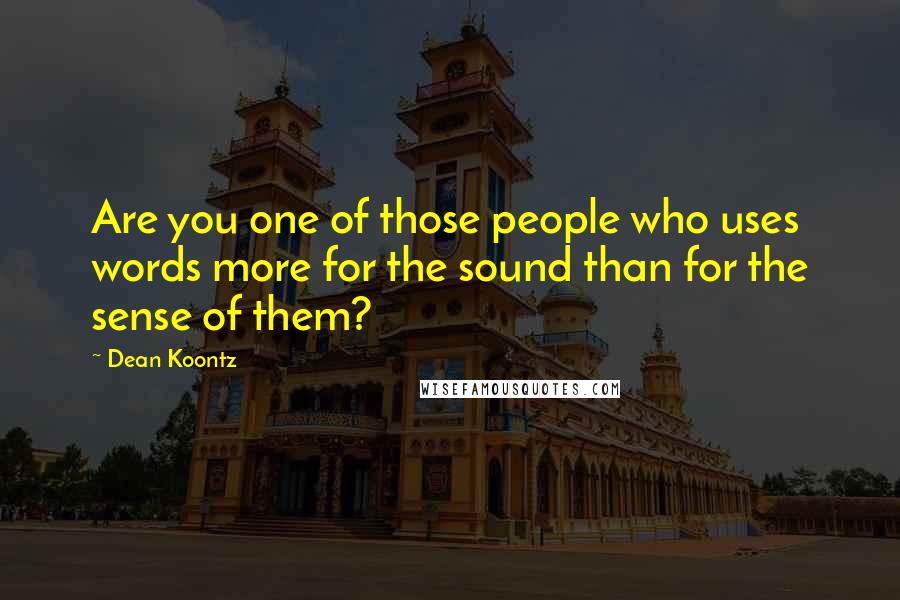 Dean Koontz Quotes: Are you one of those people who uses words more for the sound than for the sense of them?