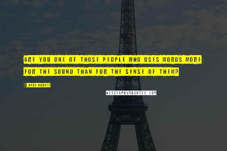 Dean Koontz Quotes: Are you one of those people who uses words more for the sound than for the sense of them?