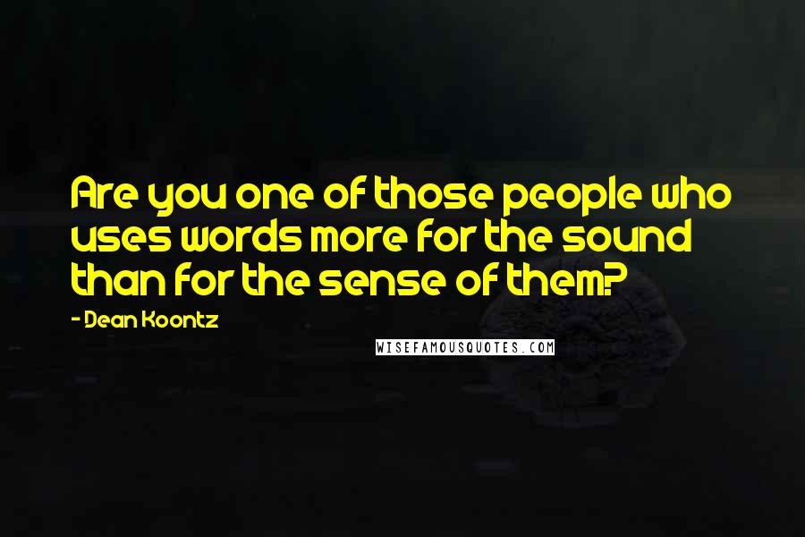 Dean Koontz Quotes: Are you one of those people who uses words more for the sound than for the sense of them?