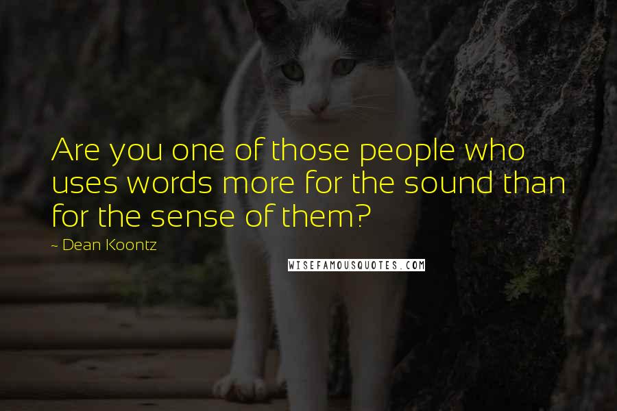 Dean Koontz Quotes: Are you one of those people who uses words more for the sound than for the sense of them?