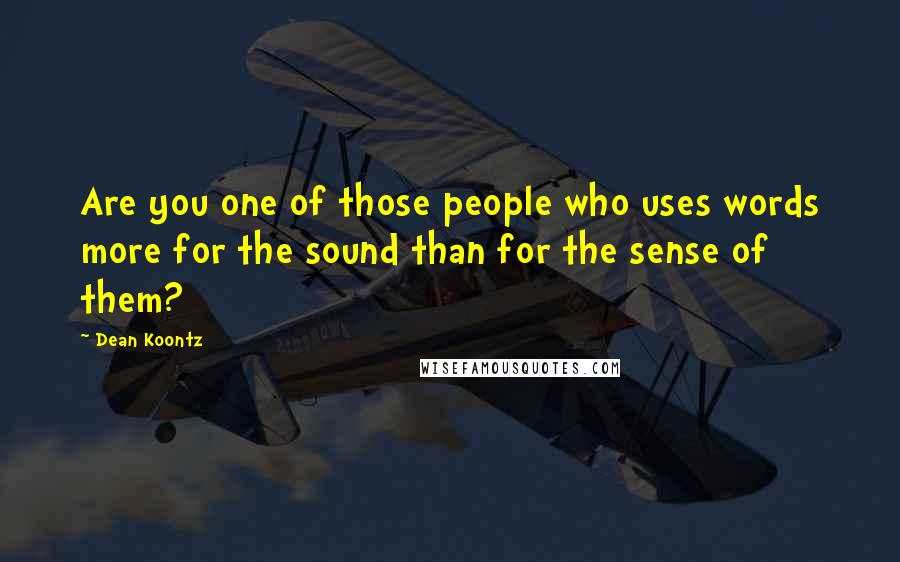 Dean Koontz Quotes: Are you one of those people who uses words more for the sound than for the sense of them?