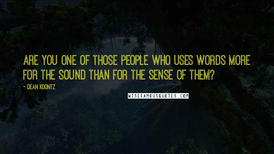 Dean Koontz Quotes: Are you one of those people who uses words more for the sound than for the sense of them?