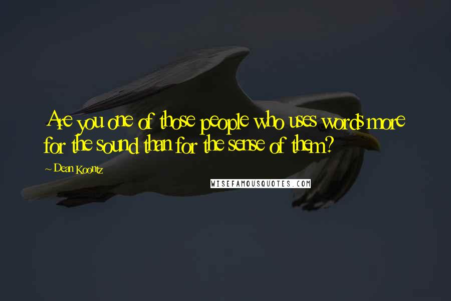 Dean Koontz Quotes: Are you one of those people who uses words more for the sound than for the sense of them?