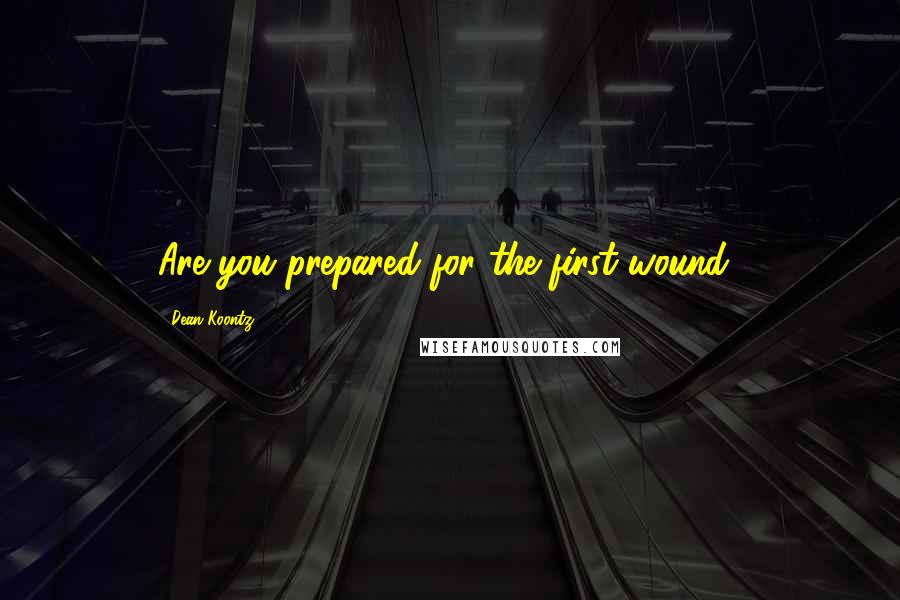 Dean Koontz Quotes: Are you prepared for the first wound?