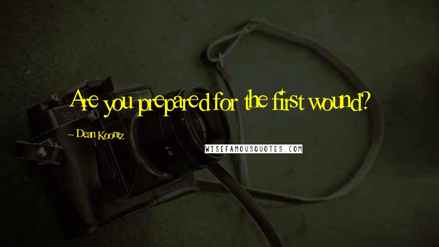Dean Koontz Quotes: Are you prepared for the first wound?