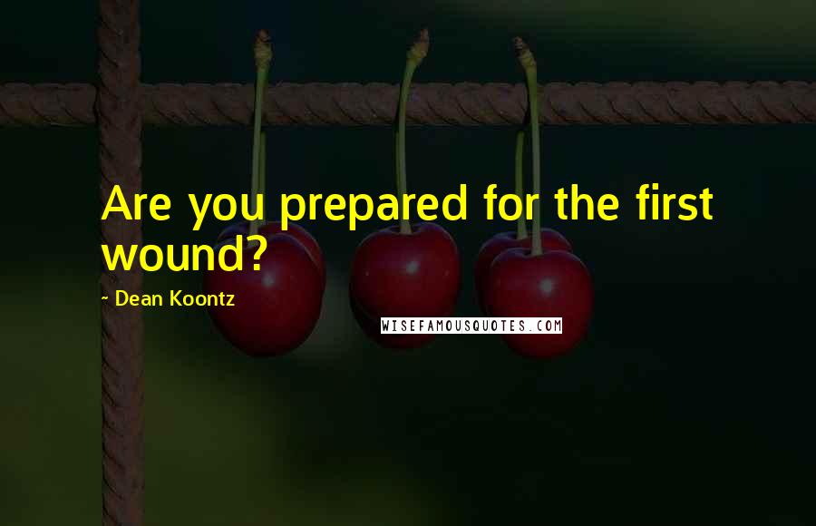 Dean Koontz Quotes: Are you prepared for the first wound?
