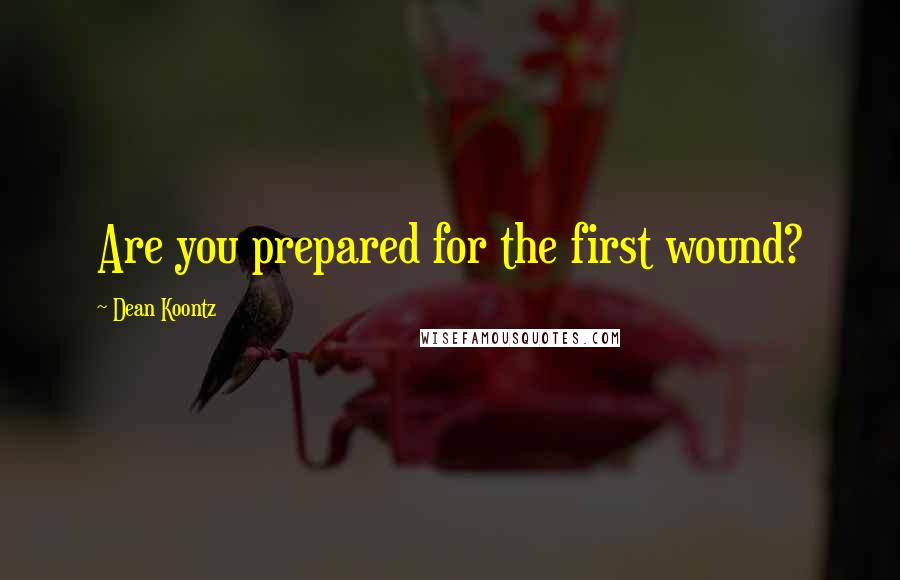 Dean Koontz Quotes: Are you prepared for the first wound?