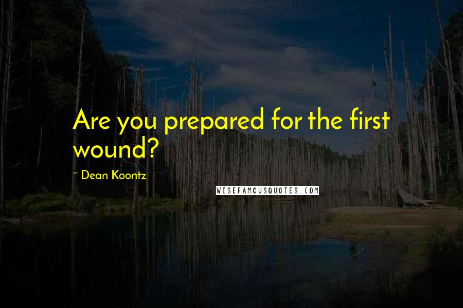 Dean Koontz Quotes: Are you prepared for the first wound?