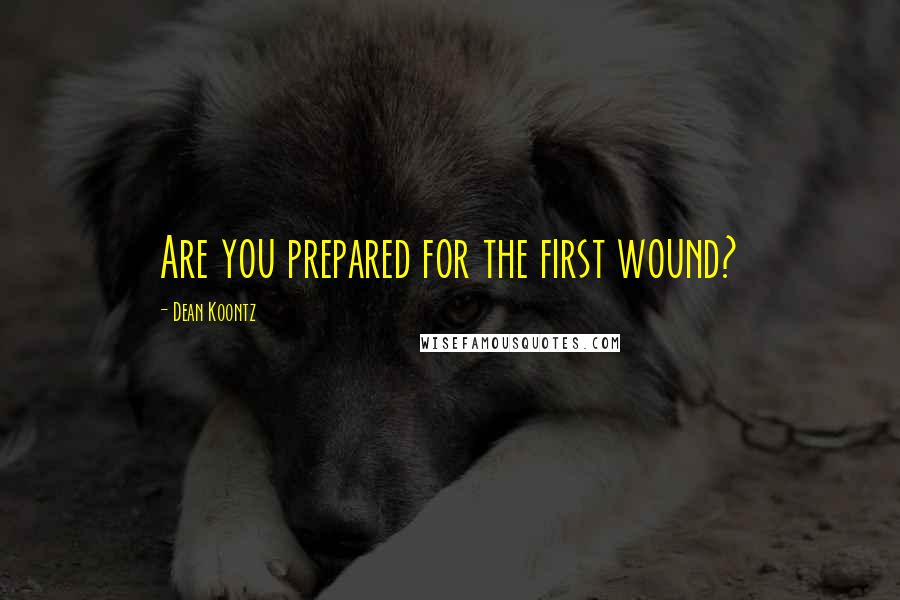 Dean Koontz Quotes: Are you prepared for the first wound?