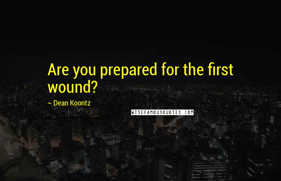 Dean Koontz Quotes: Are you prepared for the first wound?