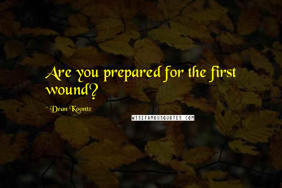 Dean Koontz Quotes: Are you prepared for the first wound?