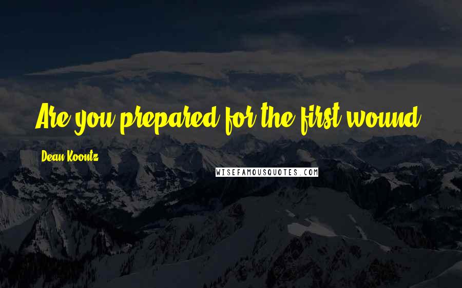 Dean Koontz Quotes: Are you prepared for the first wound?