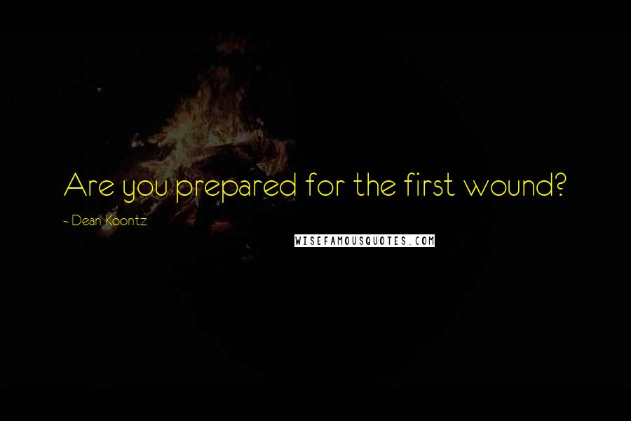 Dean Koontz Quotes: Are you prepared for the first wound?