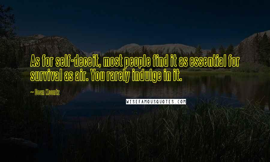 Dean Koontz Quotes: As for self-deceit, most people find it as essential for survival as air. You rarely indulge in it.