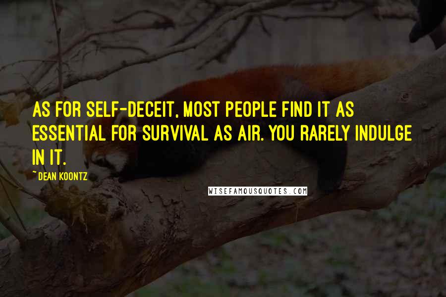 Dean Koontz Quotes: As for self-deceit, most people find it as essential for survival as air. You rarely indulge in it.