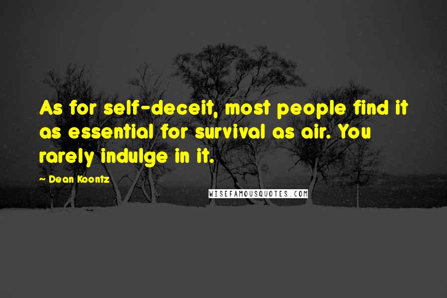 Dean Koontz Quotes: As for self-deceit, most people find it as essential for survival as air. You rarely indulge in it.