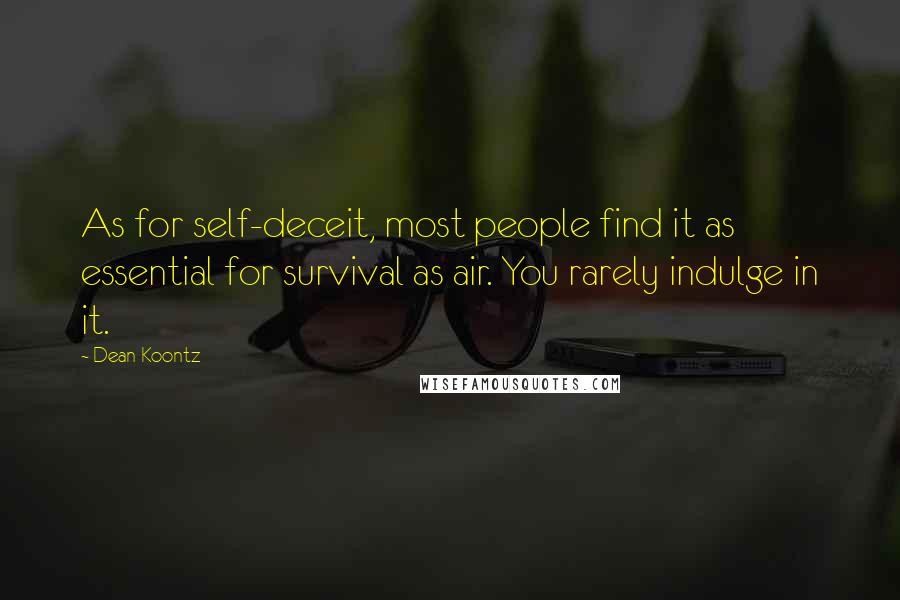 Dean Koontz Quotes: As for self-deceit, most people find it as essential for survival as air. You rarely indulge in it.