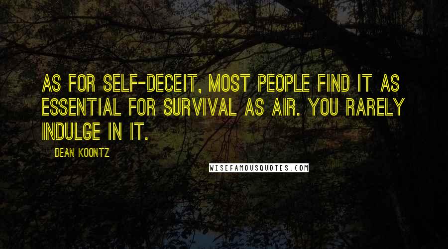 Dean Koontz Quotes: As for self-deceit, most people find it as essential for survival as air. You rarely indulge in it.