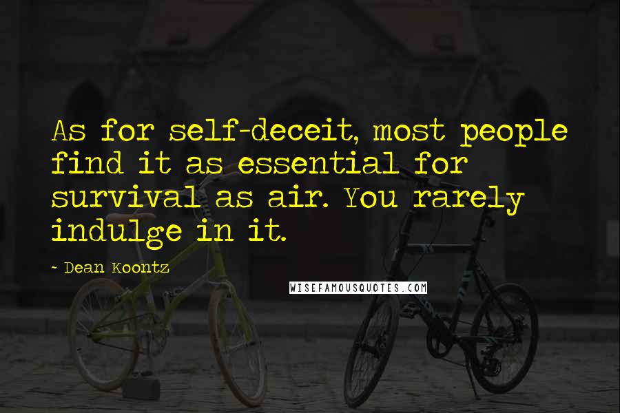 Dean Koontz Quotes: As for self-deceit, most people find it as essential for survival as air. You rarely indulge in it.