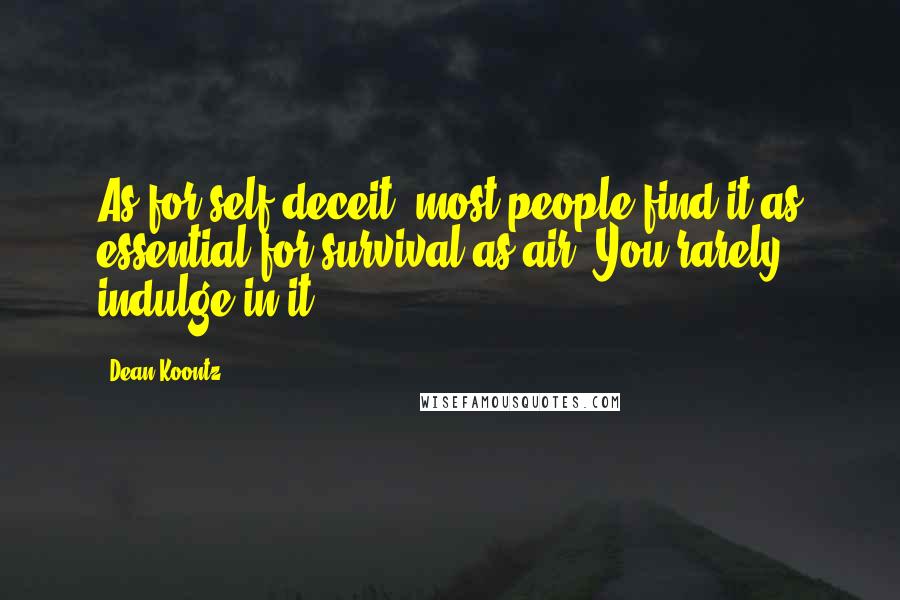 Dean Koontz Quotes: As for self-deceit, most people find it as essential for survival as air. You rarely indulge in it.