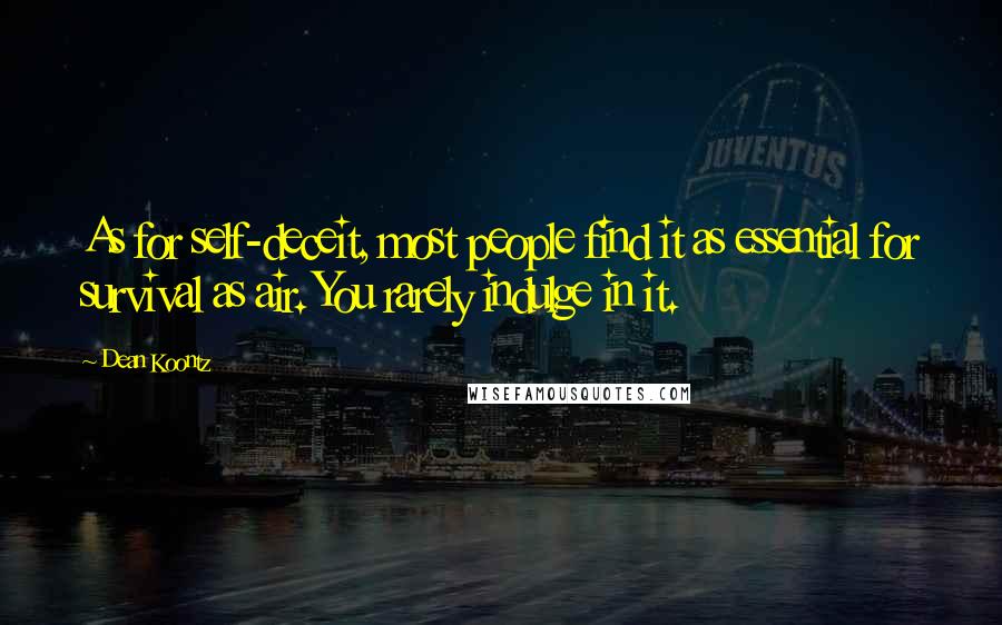 Dean Koontz Quotes: As for self-deceit, most people find it as essential for survival as air. You rarely indulge in it.