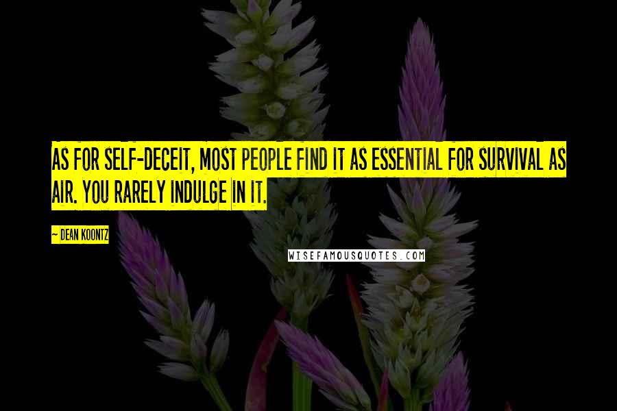 Dean Koontz Quotes: As for self-deceit, most people find it as essential for survival as air. You rarely indulge in it.