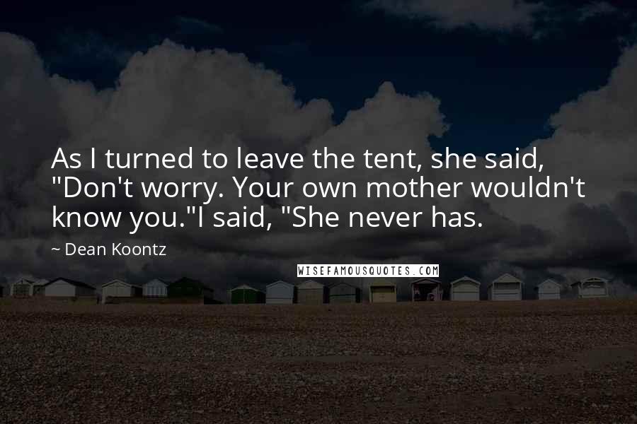 Dean Koontz Quotes: As I turned to leave the tent, she said, "Don't worry. Your own mother wouldn't know you."I said, "She never has.