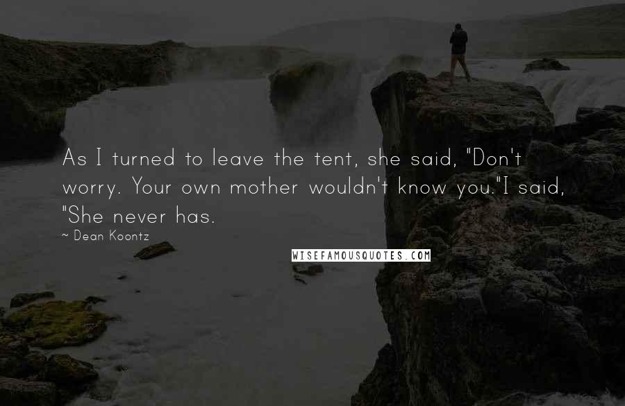 Dean Koontz Quotes: As I turned to leave the tent, she said, "Don't worry. Your own mother wouldn't know you."I said, "She never has.