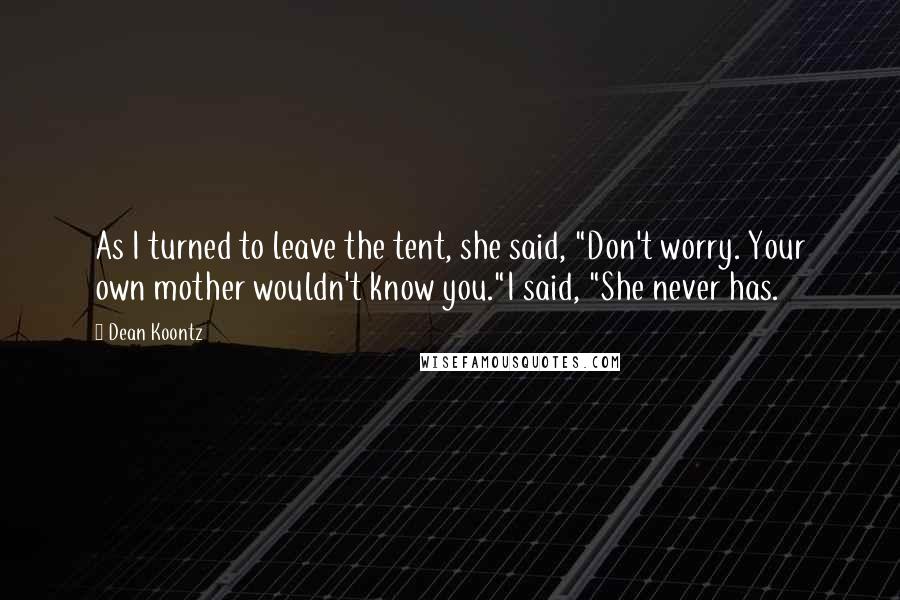 Dean Koontz Quotes: As I turned to leave the tent, she said, "Don't worry. Your own mother wouldn't know you."I said, "She never has.
