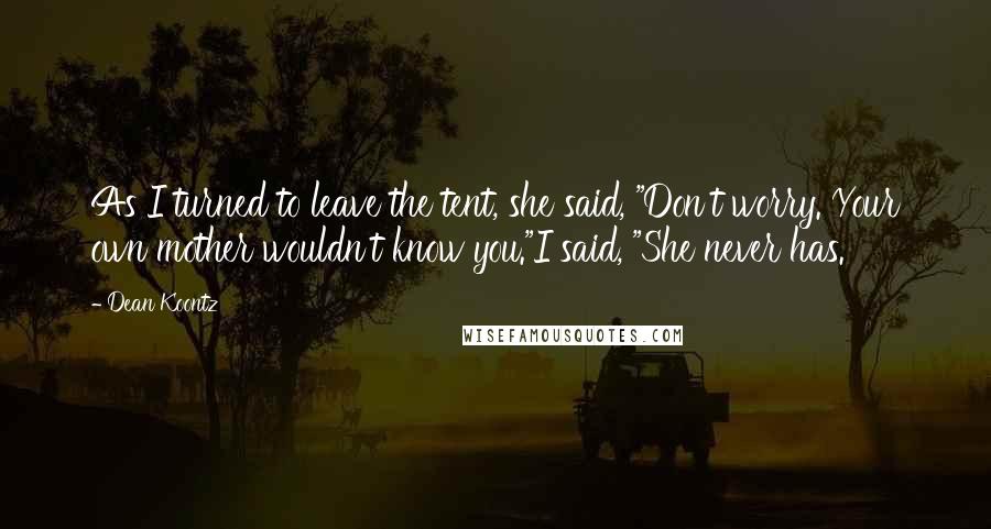 Dean Koontz Quotes: As I turned to leave the tent, she said, "Don't worry. Your own mother wouldn't know you."I said, "She never has.