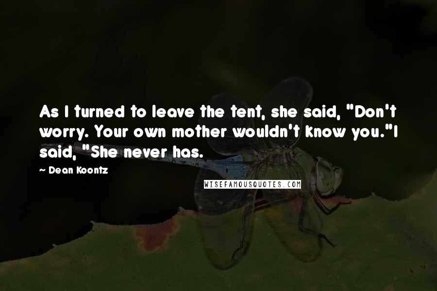 Dean Koontz Quotes: As I turned to leave the tent, she said, "Don't worry. Your own mother wouldn't know you."I said, "She never has.