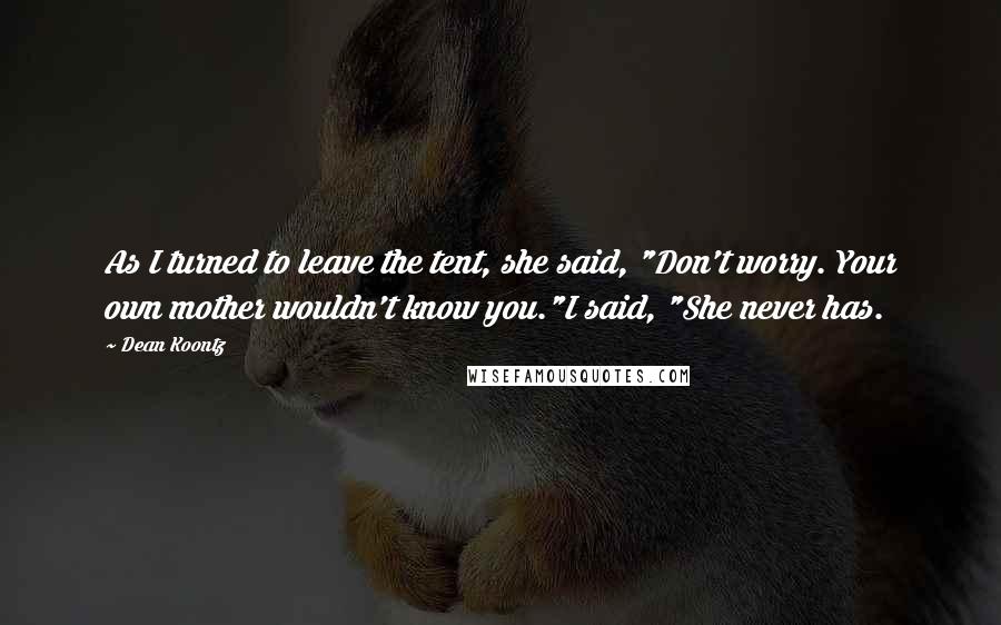Dean Koontz Quotes: As I turned to leave the tent, she said, "Don't worry. Your own mother wouldn't know you."I said, "She never has.
