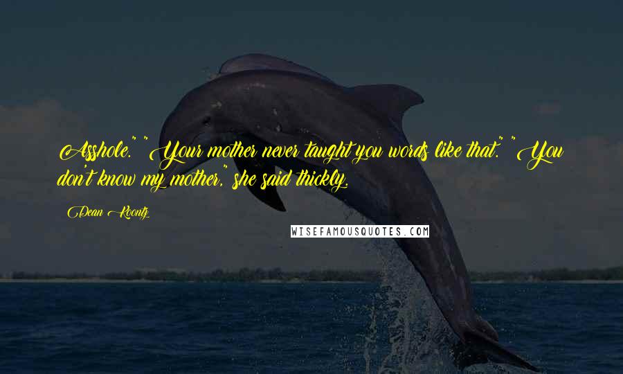 Dean Koontz Quotes: Asshole." "Your mother never taught you words like that." "You don't know my mother," she said thickly.