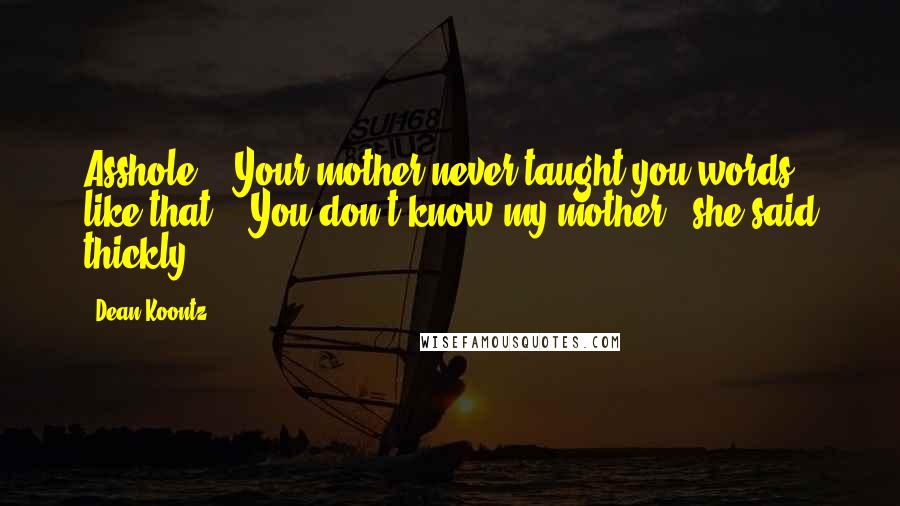 Dean Koontz Quotes: Asshole." "Your mother never taught you words like that." "You don't know my mother," she said thickly.