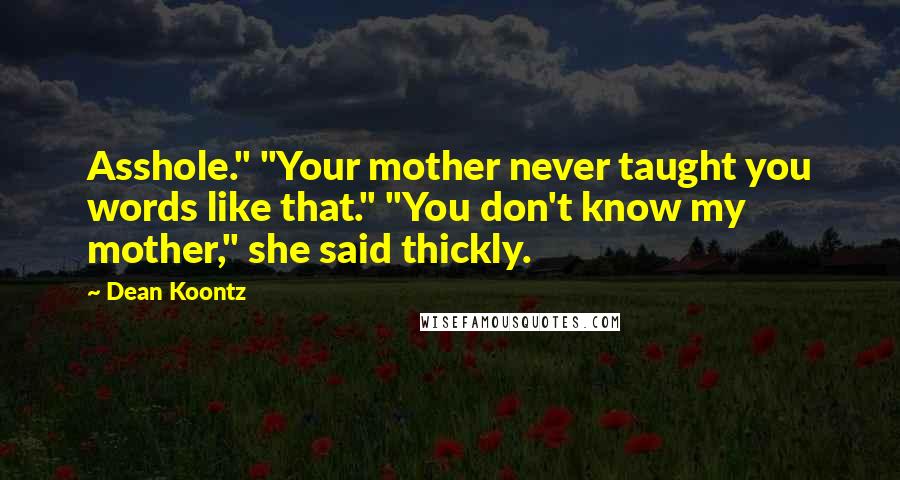 Dean Koontz Quotes: Asshole." "Your mother never taught you words like that." "You don't know my mother," she said thickly.