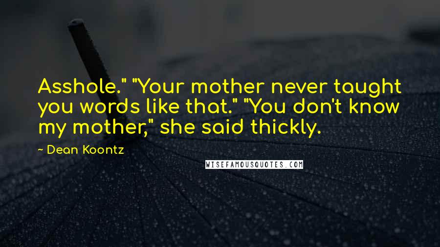 Dean Koontz Quotes: Asshole." "Your mother never taught you words like that." "You don't know my mother," she said thickly.