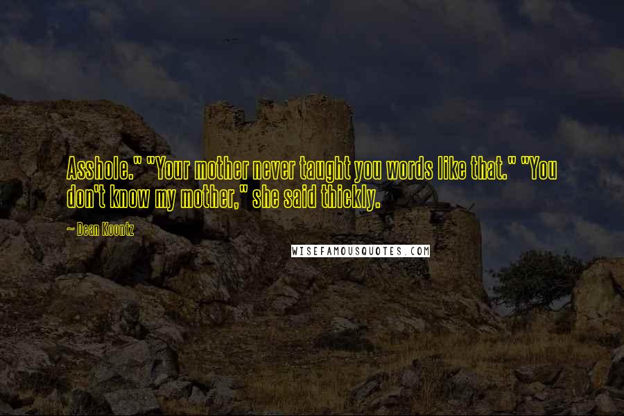 Dean Koontz Quotes: Asshole." "Your mother never taught you words like that." "You don't know my mother," she said thickly.