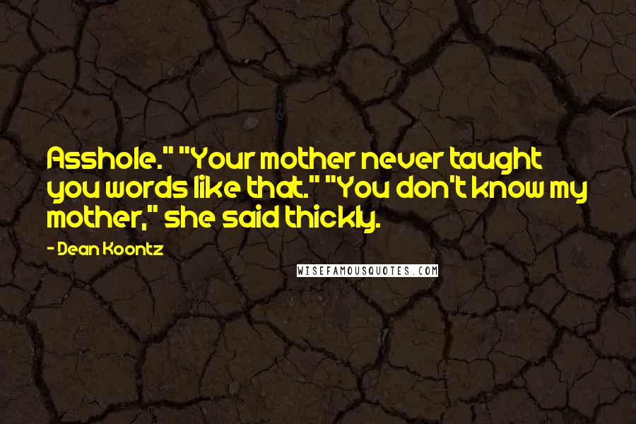 Dean Koontz Quotes: Asshole." "Your mother never taught you words like that." "You don't know my mother," she said thickly.