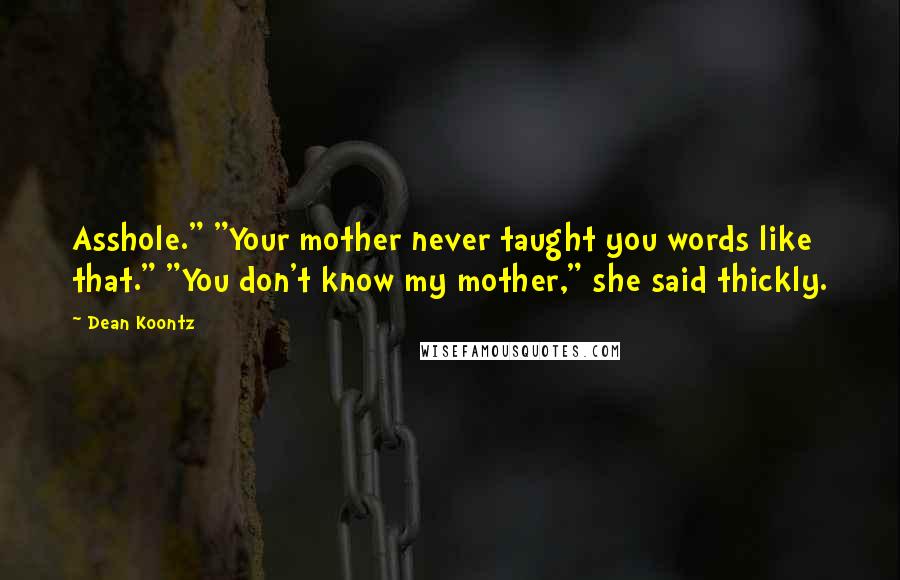 Dean Koontz Quotes: Asshole." "Your mother never taught you words like that." "You don't know my mother," she said thickly.